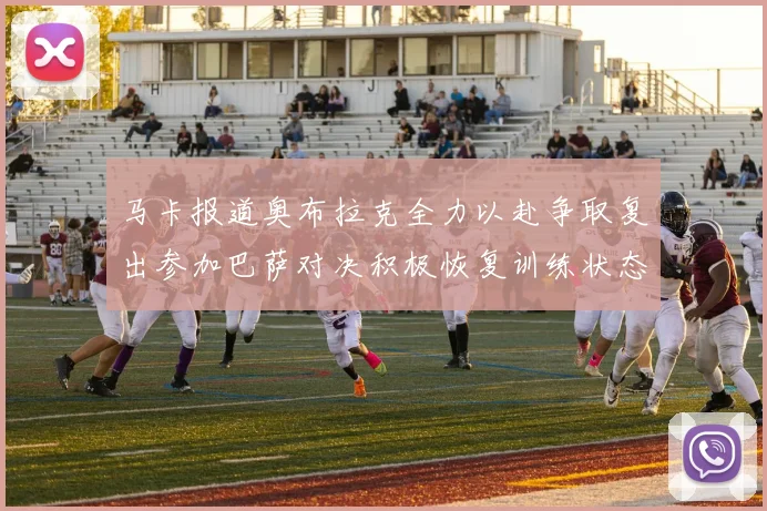 马卡报道奥布拉克全力以赴争取复出参加巴萨对决积极恢复训练状态