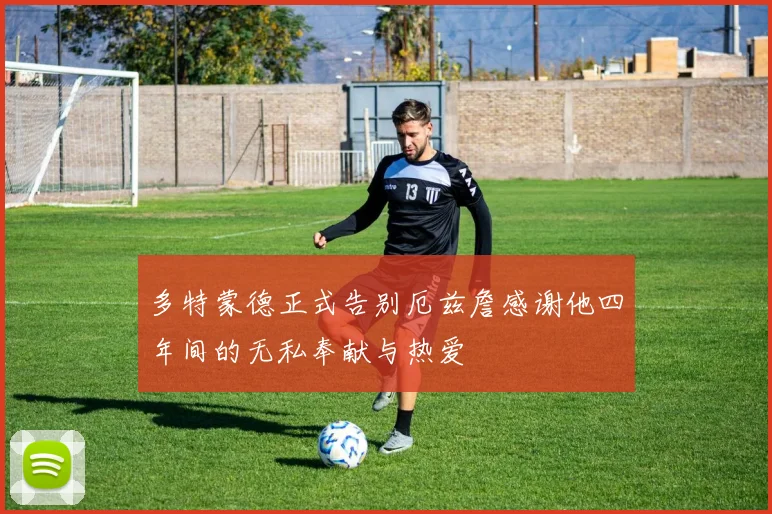 多特蒙德正式告别厄兹詹感谢他四年间的无私奉献与热爱
