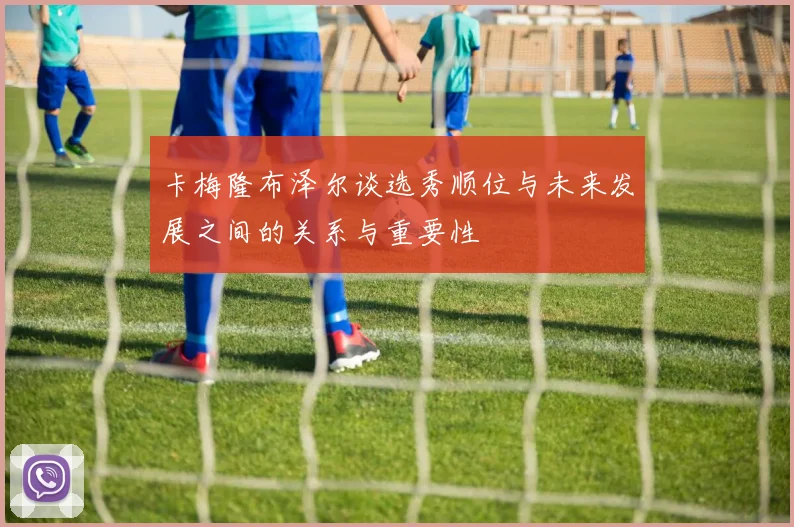 卡梅隆布泽尔谈选秀顺位与未来发展之间的关系与重要性