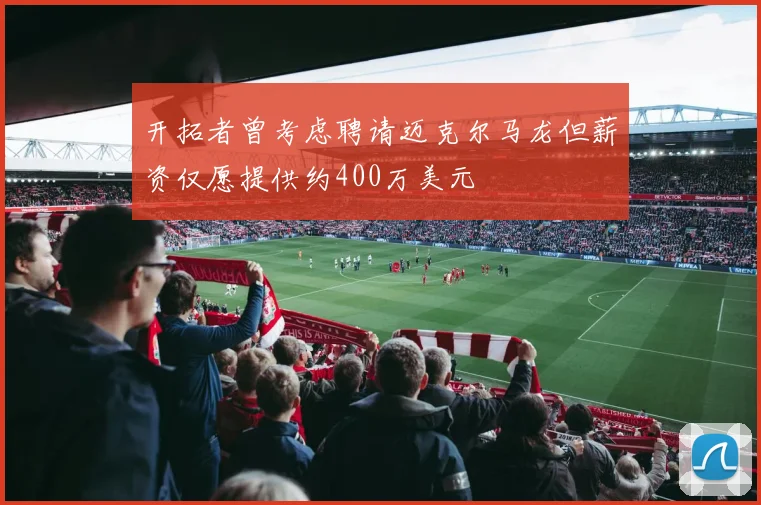 开拓者曾考虑聘请迈克尔马龙但薪资仅愿提供约400万美元
