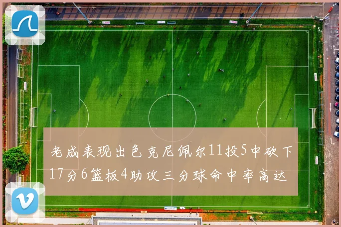 老成表现出色克尼佩尔11投5中砍下17分6篮板4助攻三分球命中率高达44