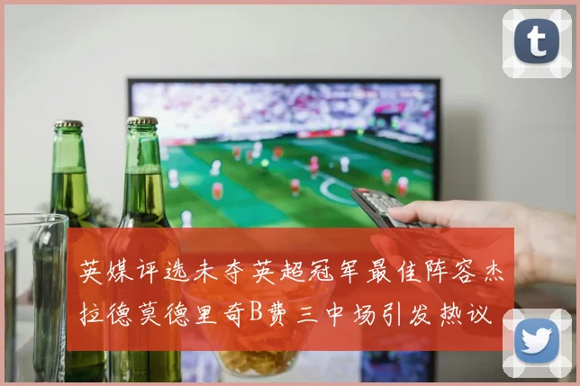英媒评选未夺英超冠军最佳阵容杰拉德莫德里奇B费三中场引发热议