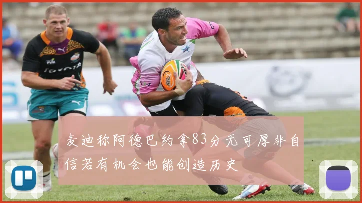 麦迪称阿德巴约拿83分无可厚非自信若有机会也能创造历史