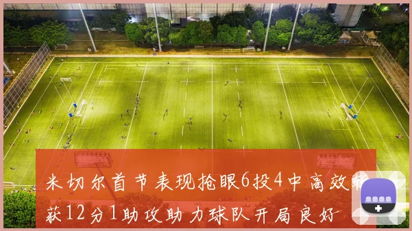 米切尔首节表现抢眼6投4中高效斩获12分1助攻助力球队开局良好