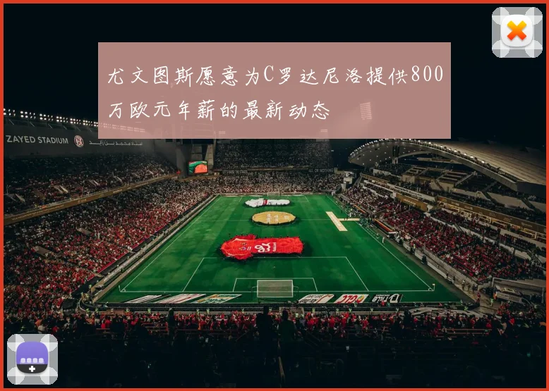 尤文图斯愿意为C罗达尼洛提供800万欧元年薪的最新动态