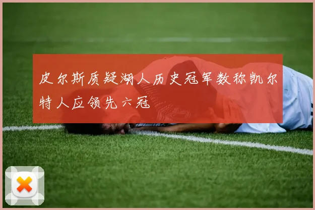 皮尔斯质疑湖人历史冠军数称凯尔特人应领先六冠