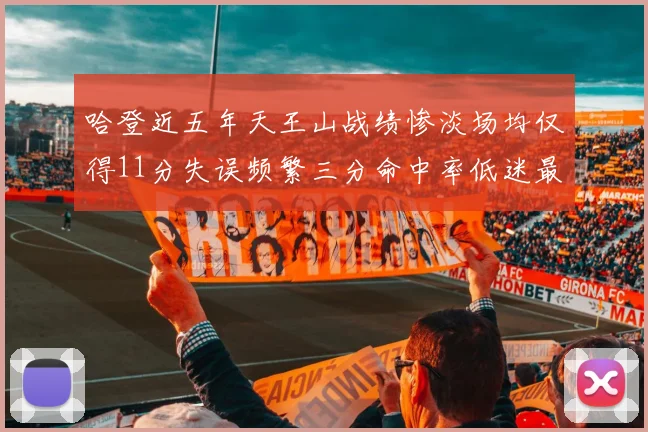 哈登近五年天王山战绩惨淡场均仅得11分失误频繁三分命中率低迷最终均遭淘汰
