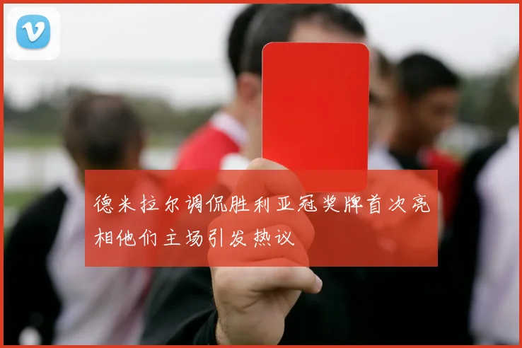 德米拉尔调侃胜利亚冠奖牌首次亮相他们主场引发热议